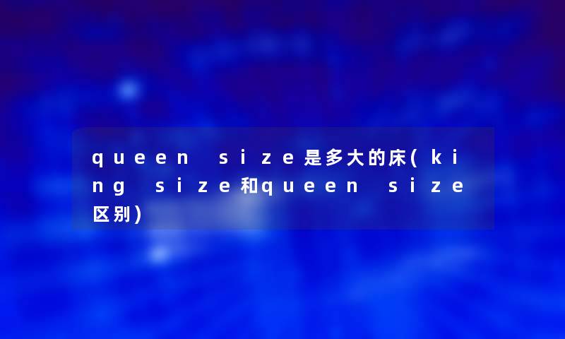 queen size是多大的床(king size和queen size区别)