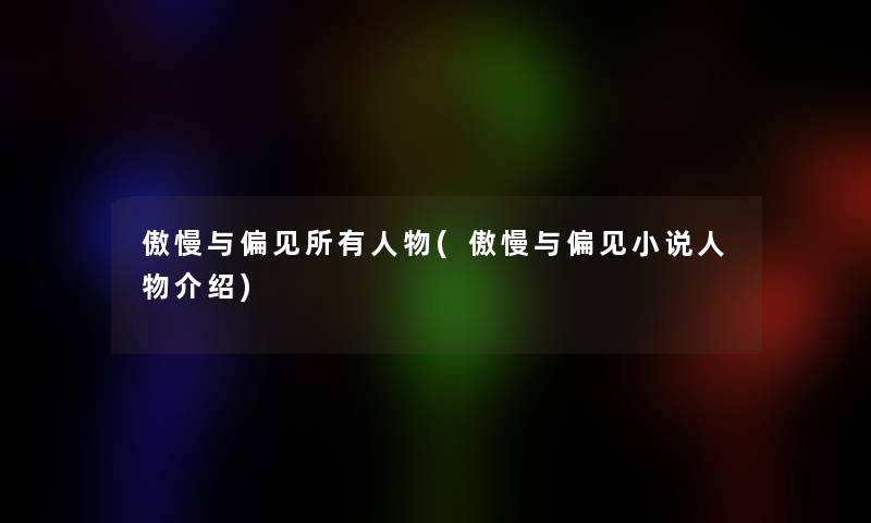 傲慢与偏见所有人物(傲慢与偏见小说人物介绍)