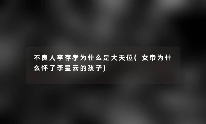 不良人李存孝为什么是大天位(女帝为什么怀了李星云的孩子)