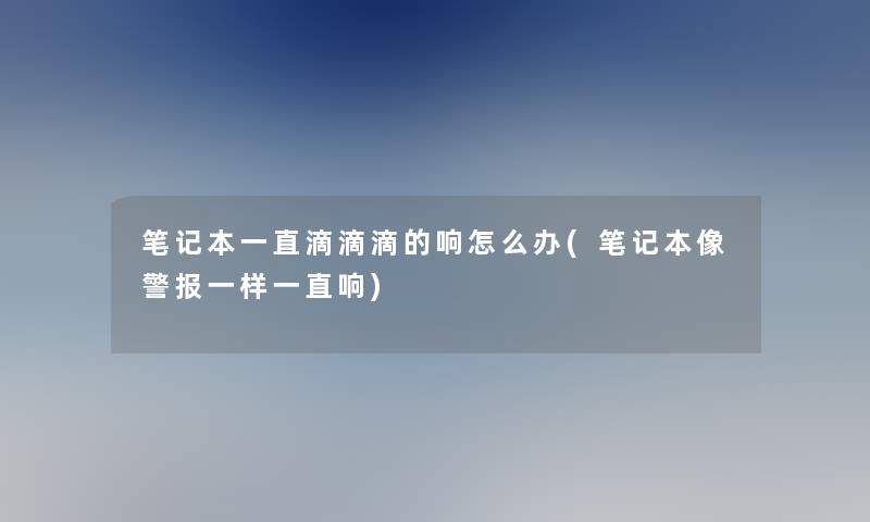 笔记本一直滴滴滴的响怎么办(笔记本像警报一样一直响)