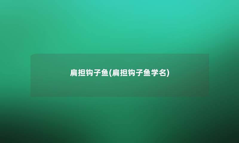 扁担钩子鱼(扁担钩子鱼学名)