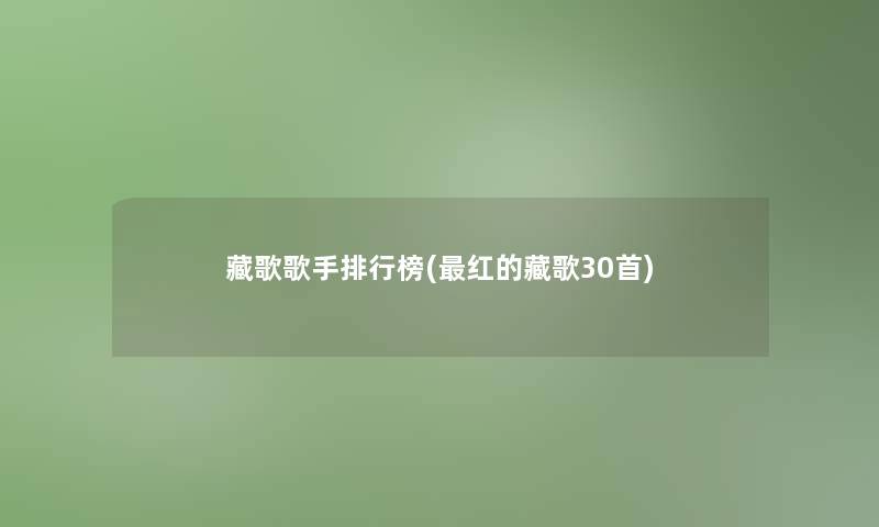 藏歌歌手整理榜(红的藏歌30首)