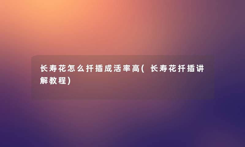 长寿花怎么扦插成活率高(长寿花扦插讲解教程)