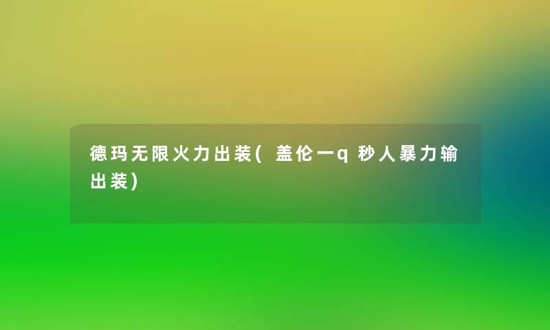 德玛无限火力出装(盖伦一q秒人输出装)