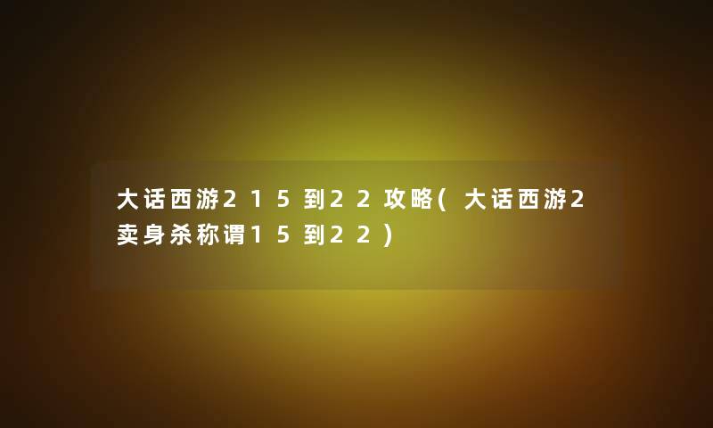 大话西游215到22攻略(大话西游2卖身杀称谓15到22)