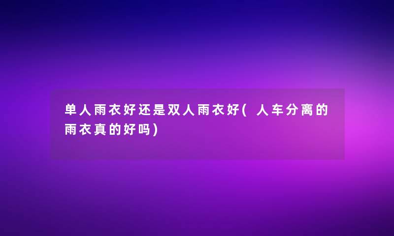 单人雨衣好还是双人雨衣好(人车分离的雨衣真的好吗)
