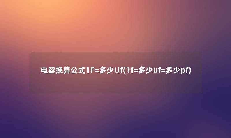 电容换算公式1F=多少Uf(1f=多少uf=多少pf)