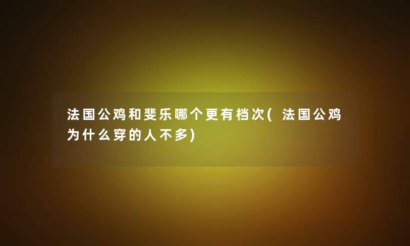 法国公鸡和斐乐哪个更有档次(法国公鸡为什么穿的人不多)