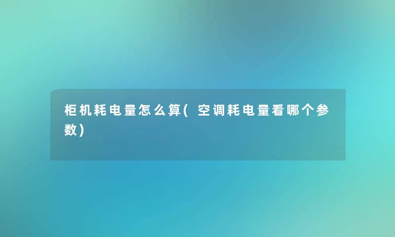 柜机耗电量怎么算(空调耗电量看哪个参数)