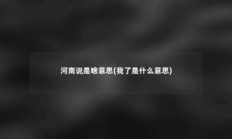 河南说是啥意思(我了是什么意思)