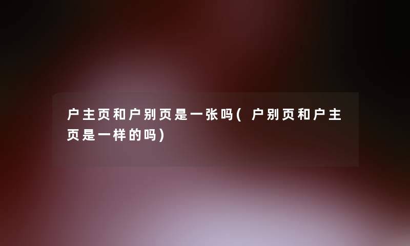 户主页和户别页是一张吗(户别页和户主页是一样的吗)
