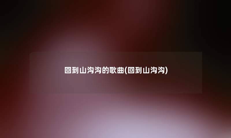 回到山沟沟的歌曲(回到山沟沟)