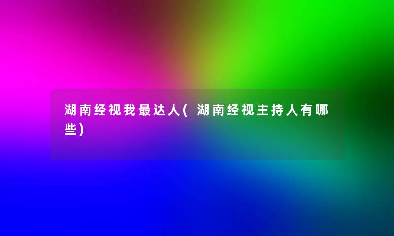 湖南经视我达人(湖南经视主持人有哪些)