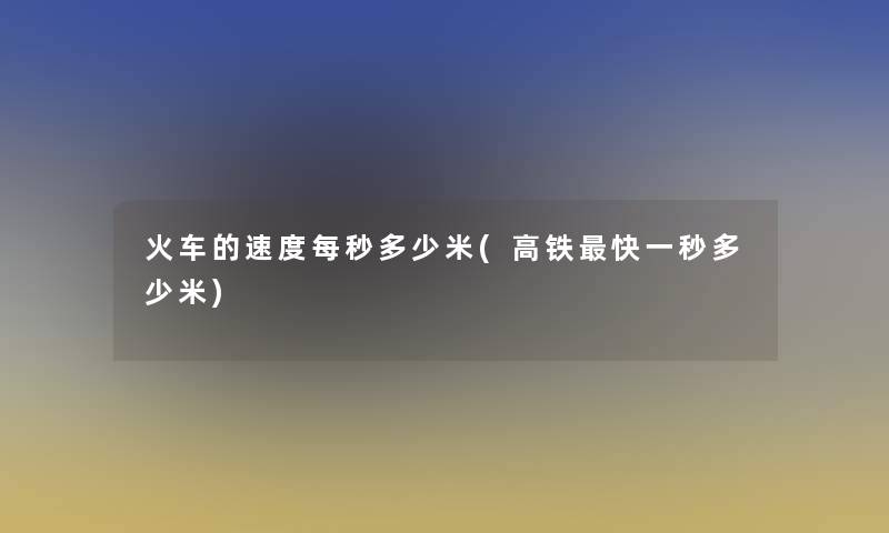 火车的速度每秒多少米(高铁快一秒多少米)