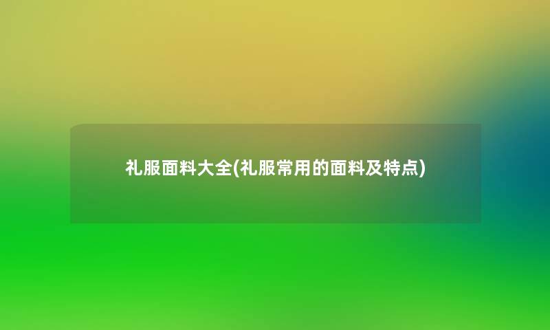 礼服面料大全(礼服常用的面料及特点)