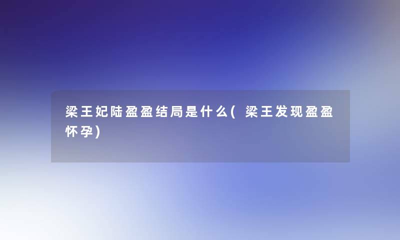 梁王妃陆盈盈结局是什么(梁王发现盈盈怀孕)