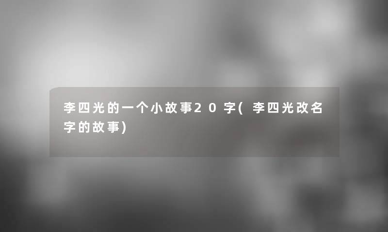 李四光的一个小故事20字(李四光改名字的故事)