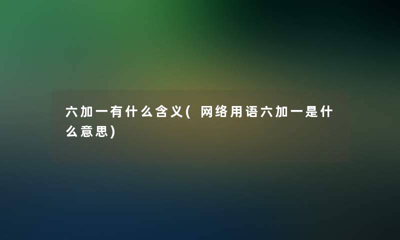 六加一有什么含义(网络用语六加一是什么意思)