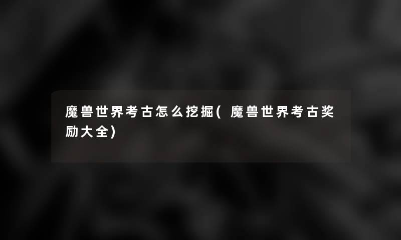 魔兽世界考古怎么挖掘(魔兽世界考古奖励大全)