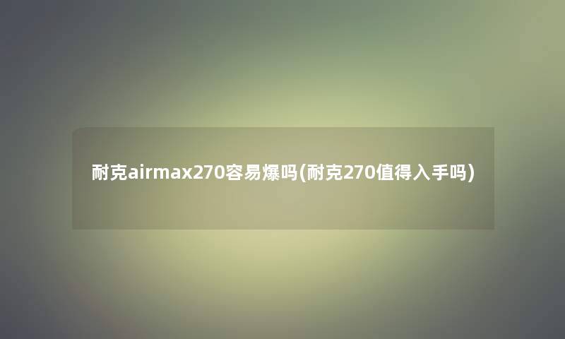 耐克airmax270容易爆吗(耐克270入手吗)