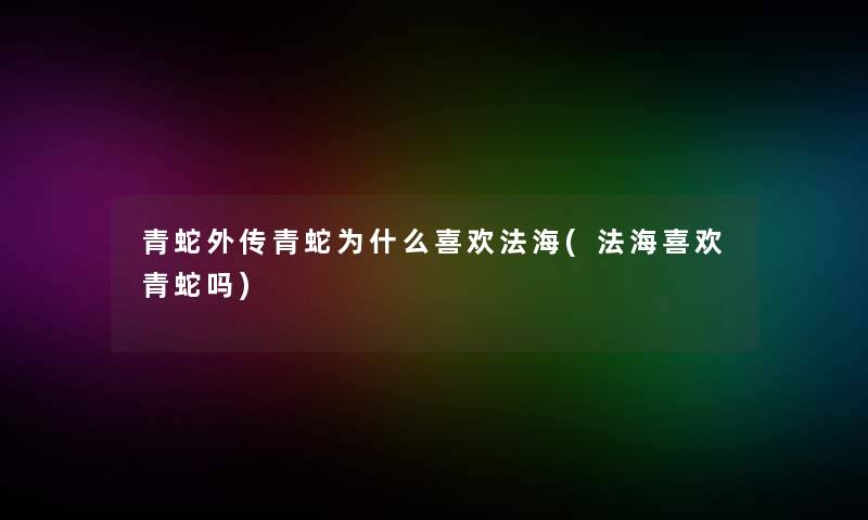 青蛇外传青蛇为什么喜欢法海(法海喜欢青蛇吗)