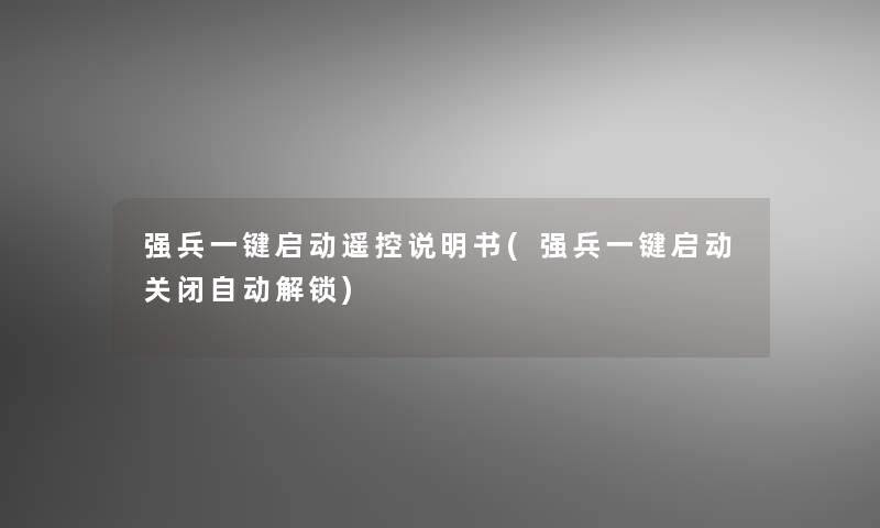 强兵一键启动遥控说明书(强兵一键启动关闭自动解锁)