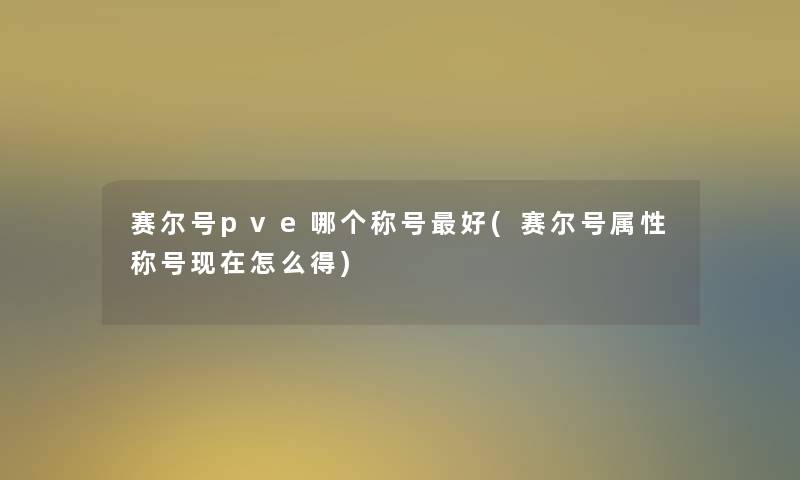 赛尔号pve哪个称号好(赛尔号属性称号怎么得)