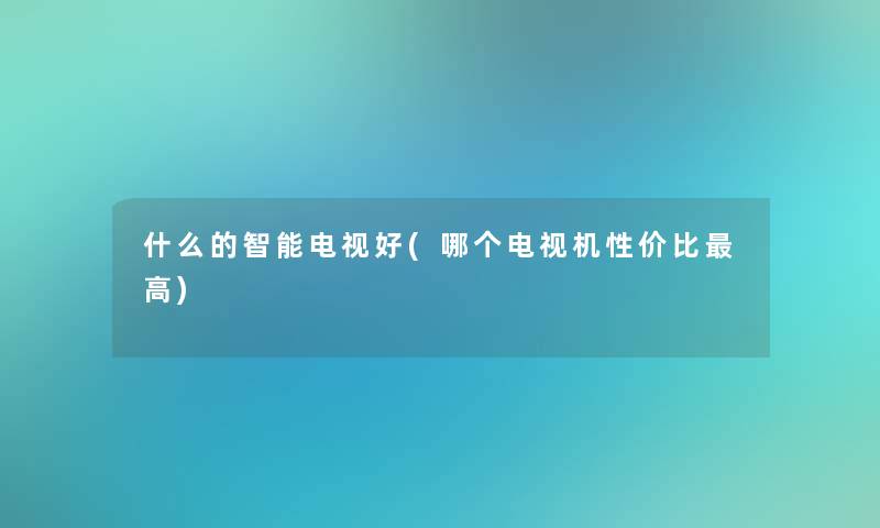 什么的智能电视好(哪个电视机性价比高)