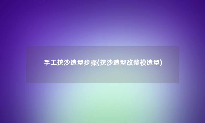 手工挖沙造型步骤(挖沙造型改整模造型)