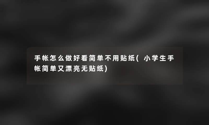 手帐怎么做好看简单不用贴纸(小学生手帐简单又漂亮无贴纸)