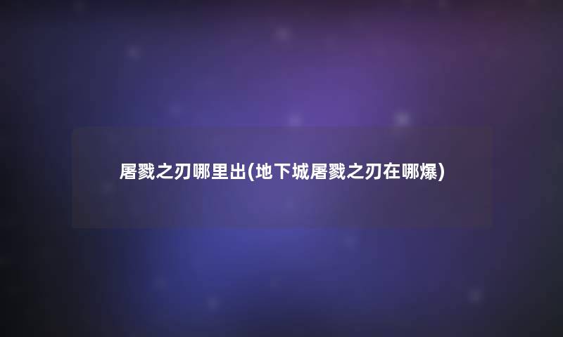 屠戮之刃哪里出(地下城屠戮之刃在哪爆)