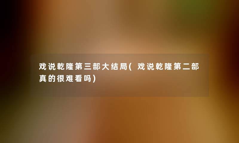戏说乾隆第三部大结局(戏说乾隆第二部真的很难看吗)