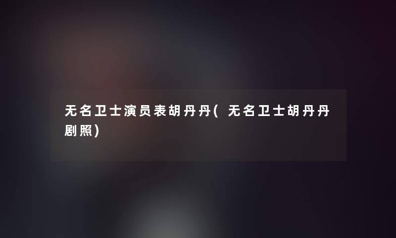无名卫士演员表胡丹丹(无名卫士胡丹丹剧照)