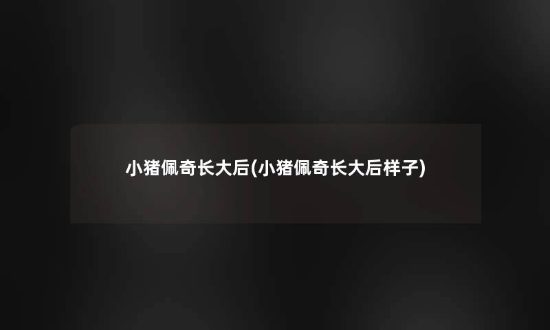 小猪佩奇长大后(小猪佩奇长大后样子)