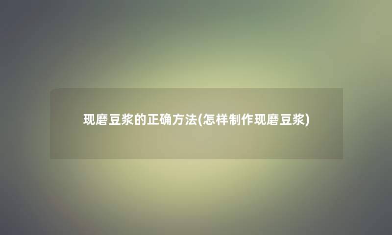 现磨豆浆的正确方法(怎样制作现磨豆浆)