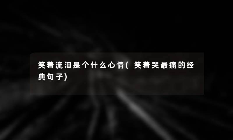 笑着流泪是个什么心情(笑着哭痛的经典句子)