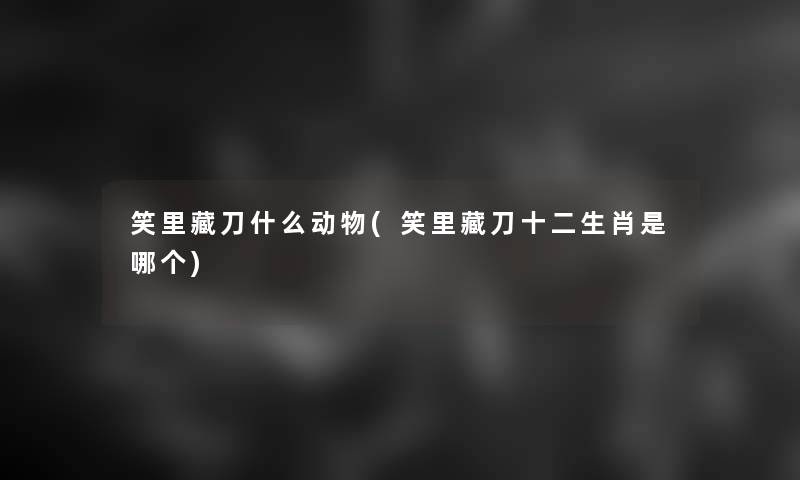 笑里藏刀什么动物(笑里藏刀十二生肖是哪个)