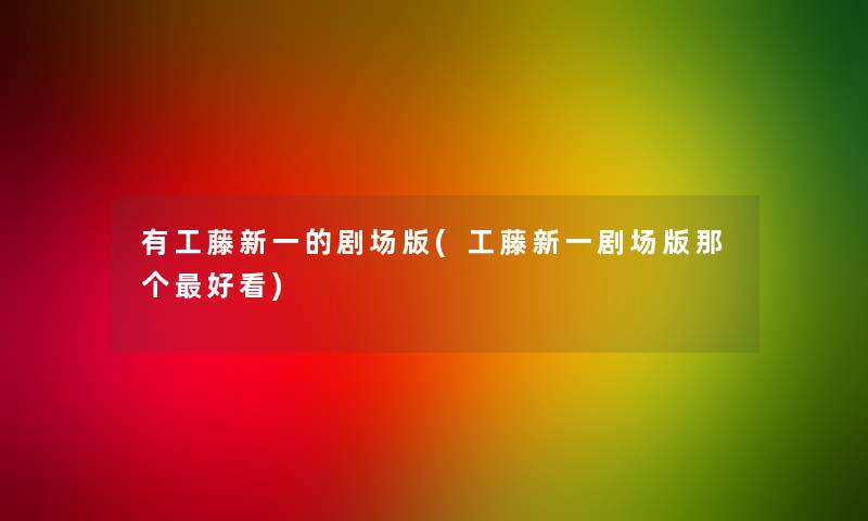 有工藤新一的剧场版(工藤新一剧场版那个好看)