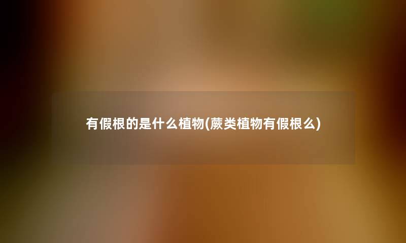 有假根的是什么植物(蕨类植物有假根么)