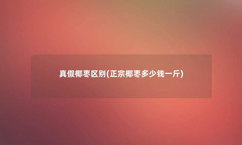 真假椰枣区别(正宗椰枣多少钱一斤)