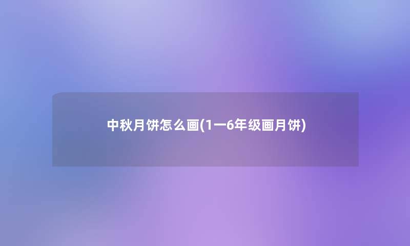 中秋月饼怎么画(1一6年级画月饼)