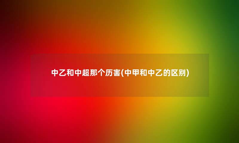 中乙和中超那个历害(中甲和中乙的区别)