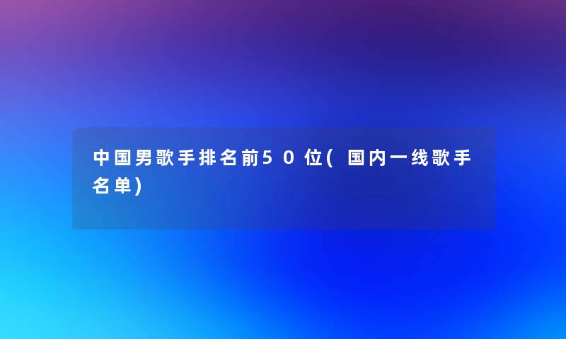 中国男歌手推荐前几位(国内一线歌手名单)
