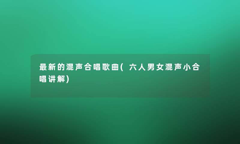 新的混声合唱歌曲(六人男女混声小合唱讲解)