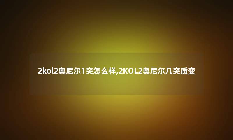 2kol2奥尼尔1突怎么样,2KOL2奥尼尔几突质变