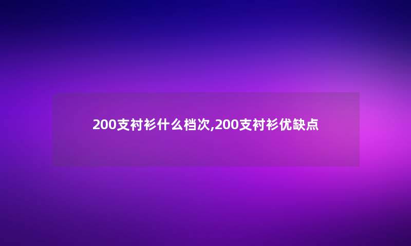 200支衬衫什么档次,200支衬衫优缺点