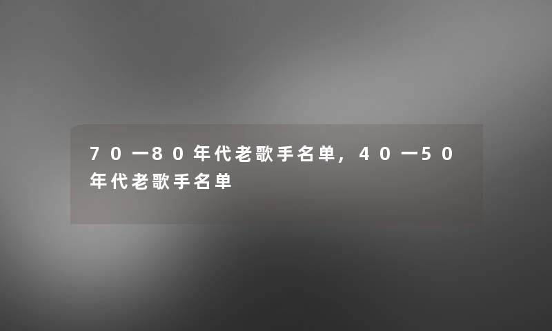 70一80年代老歌手名单,40一50年代老歌手名单