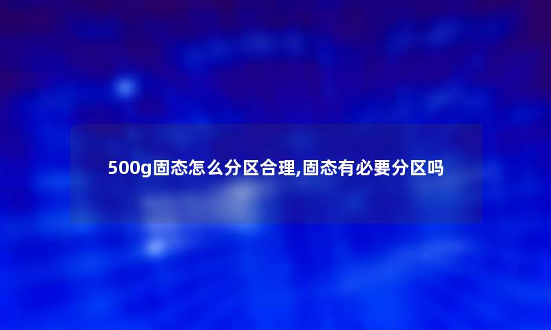 500g固态怎么分区合理,固态有必要分区吗