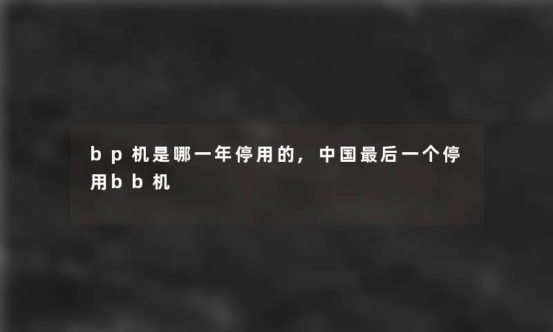 bp机是哪一年停用的,中国后一个停用bb机