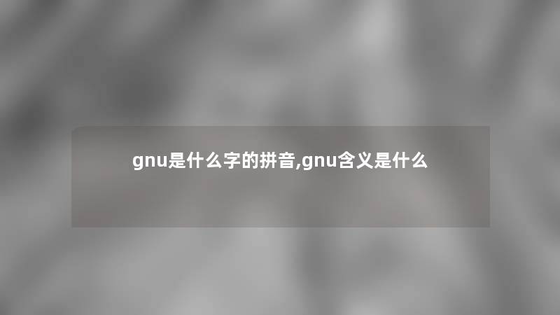 gnu是什么字的拼音,gnu含义是什么